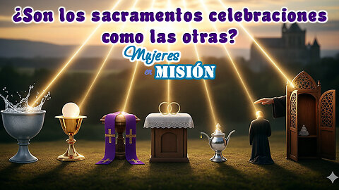 ¿Son los sacramentos celebraciones como las otras? - Mujeres en Misión