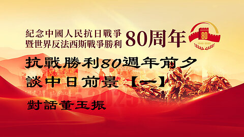 訪問：董玉振 主題：抗戰勝利80週年前夕談中日前景【一】