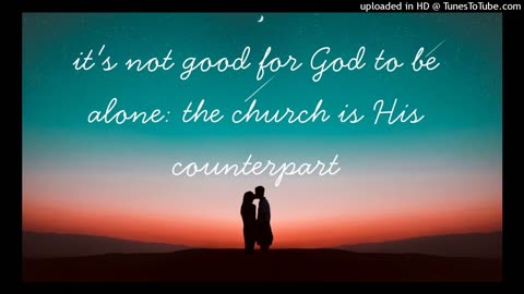 it's not good for God to be alone: the church is His counterpart