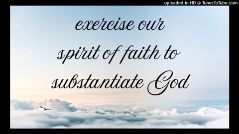 exercise our spirit of faith to substantiate God