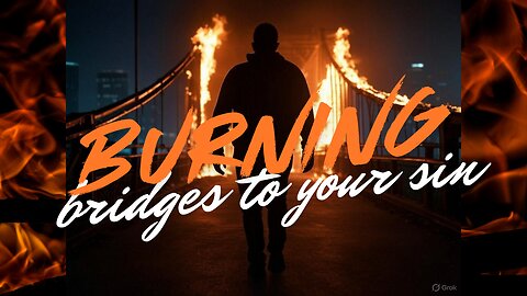 Burn the Bridges to Your Sin