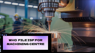 Who File ISF For Machining Centre