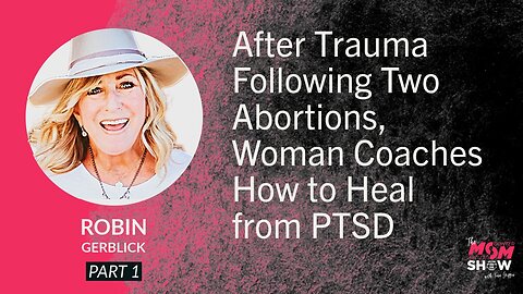 Ep. 830 - After Trauma Following Two Abortions, Woman Coaches How to Heal from PTSD - Robin Gerblick