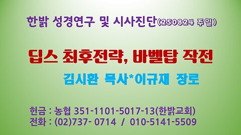 250824 (일) 딥스 최후전략, 바벨탑 작전[성경연구/시사진단] 한밝모바일교회 김시환 목사*이규재 장로