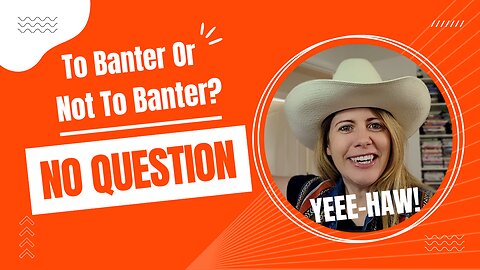 To Banter Or Not to Banter? No Question. Must Banter!