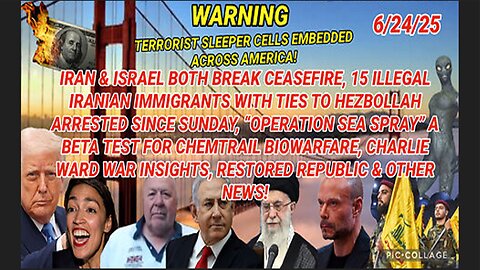 6/24/25 - WARNING! TERRORIST SLEEPER CELLS EMBEDDED ACROSS AMERICA! IRAN & ISRAEL BOTH BREAK CEASEFIRE, 15 ILLEGAL IRANIAN IMMIGRANTS WITH TIES TO HEZBOLLAH ARRESTED SINCE SUNDAY, "OPERATION SEA SPRAY" A BETA TEST FOR CHEMTRAIL BIOWARFARE, C