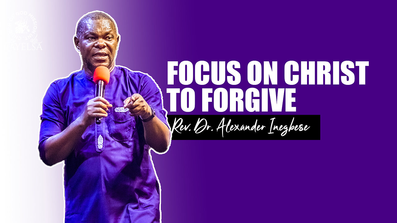 FOCUS ON CHRIST TO FORGIVE BY REV. DR. ALEXANDER INEGBESE