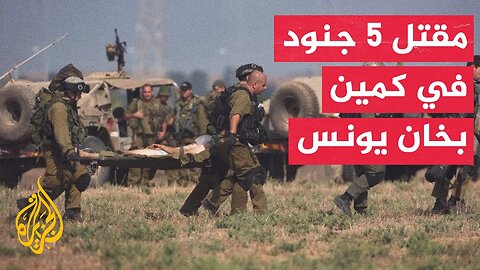 وسائل إعلام إسرائيلية_ مقتل 5 جنود وإصابة اثنين بحالة حرجة في كمين بخان يونس جنوبي قطاع غزة