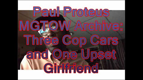 Paul Proteus - MGTOW Archive - 3 Cop Cars and One Upset Girlfriend