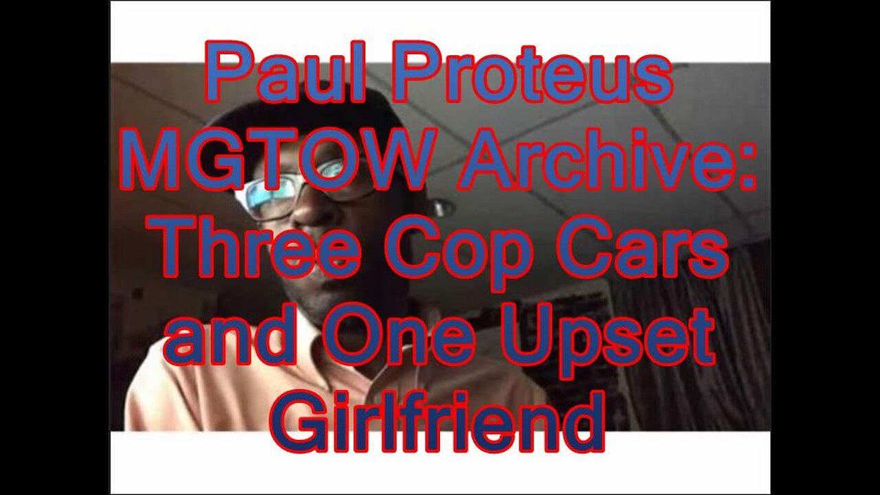 Paul Proteus - MGTOW Archive - 3 Cop Cars and One Upset Girlfriend