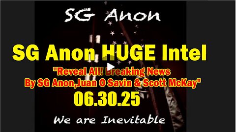 SG Anon HUGE Intel 06.30.25- 'Reveal All! Breaking News By SG Anon, Juan O Savin & Scott McKay'