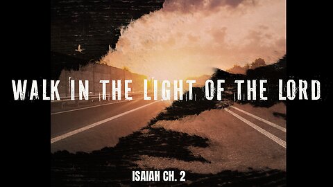 Isaiah Ch. 2 (Walk in the Light of the Lord)