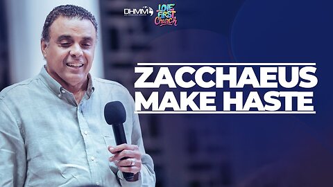 Make Haste — Zacchaeus & the Urgency of Salvation| Love First Church | Dag Heward-Mills