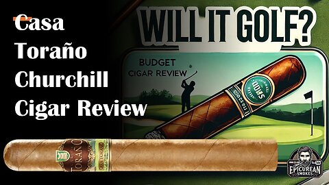 Will it Golf? Casa Toraño Churchill Cigar Review | Budget Cigar for Golf & Everyday Enjoyment