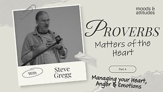 Proverbs: Matters of Heart (Part 4) - Managing Your Heart, Anger & Emotions - Steve Gregg