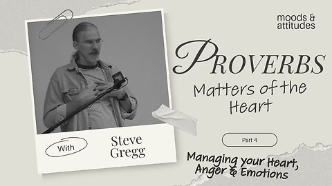 Proverbs: Matters of Heart (Part 4) - Managing Your Heart, Anger & Emotions - Steve Gregg