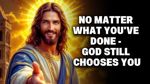 No Matter What You've Done, God Still Chooses You | God Says | God Message Today