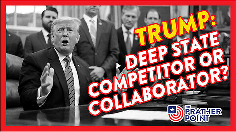 TRUMP: DEEP STATE COMPETITOR OR COLLABORATOR? PRATHER POINT