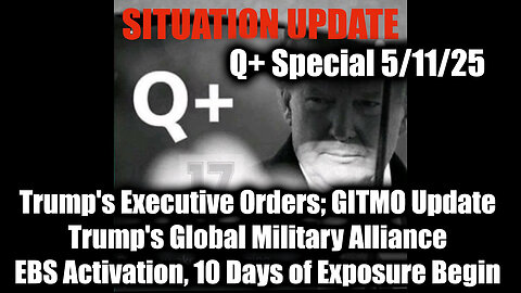 Situation Update 5.11.25 - Trump's Executive Orders, GITMO Update; Trump's Global Military Alliance; EBS Activation