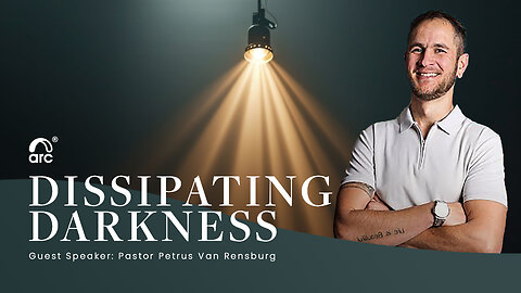 Dissipating Darkness | Guest Speaker Petrus Van Rensburg | Arc Ministries | Arc.tv