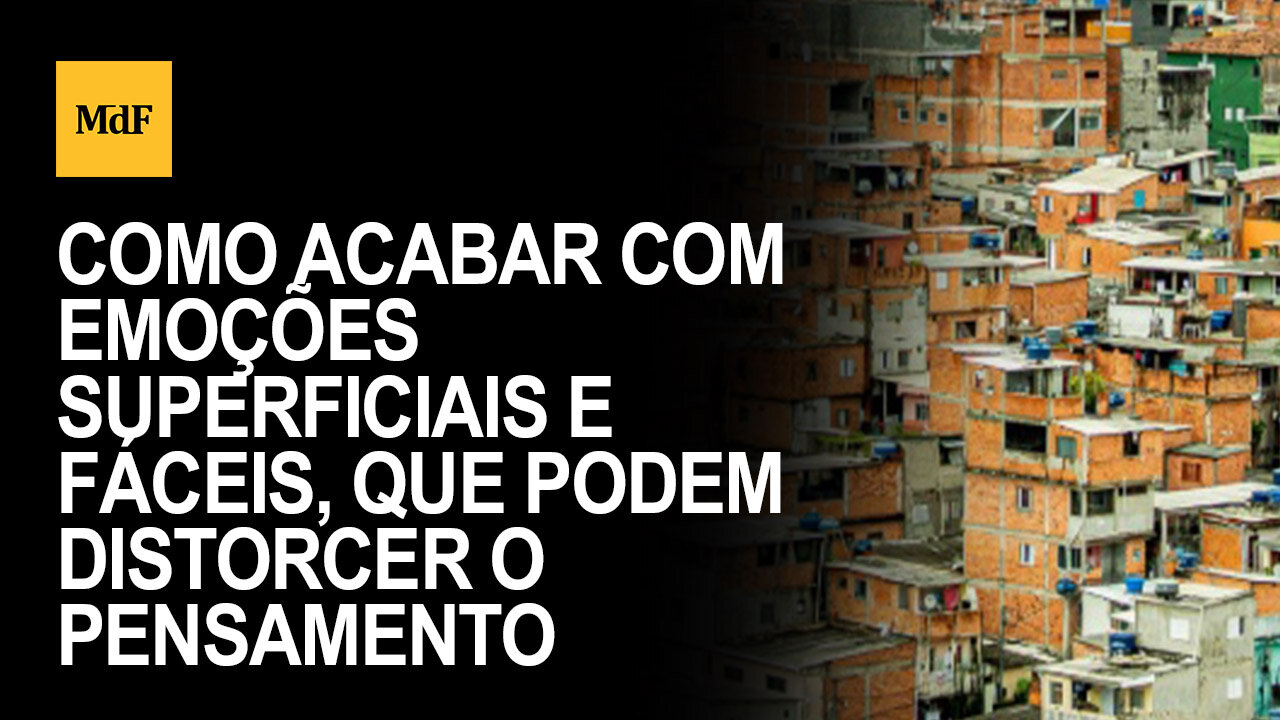 Como acabar com emoções superficiais e fáceis, que podem distorcer o pensamento racional?