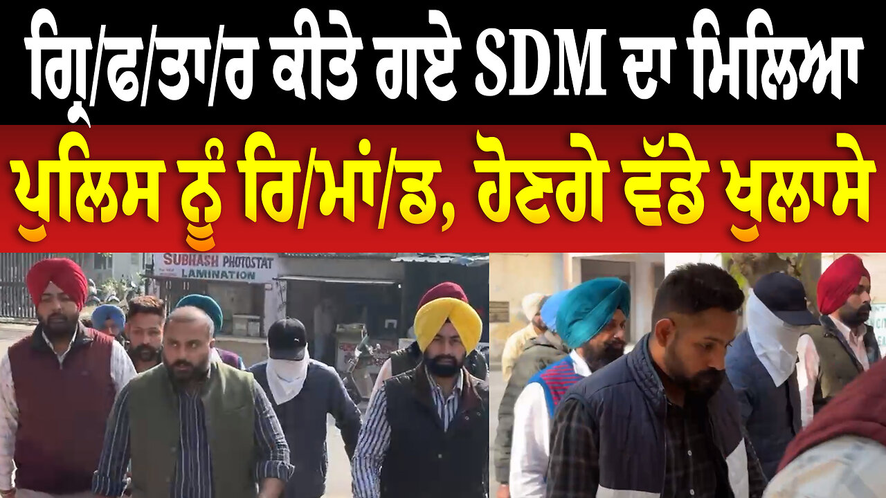 ਗ੍ਰਿ/ਫ/ਤਾ/ਰ ਕੀਤੇ ਗਏ SDM ਦਾ ਮਿਲਿਆ ਪੁਲਿਸ ਨੂੰ ਰਿ/ਮਾਂ/ਡ, ਹੋਣਗੇ ਵੱਡੇ ਖੁਲਾਸੇ