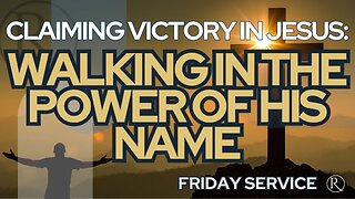 Claiming Victory in Jesus: Walking in the Power of His Name • Friday Service