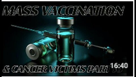 "Part 10 (1): Mass Vaccination and Cancer Victims"