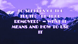 To Seekers of the Truth: "Be Thou Removed!" – What It Means and How to Use It