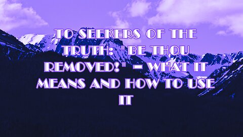 To Seekers of the Truth: "Be Thou Removed!" – What It Means and How to Use It