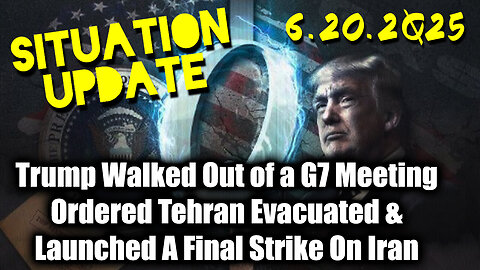 Situation Update 6.20.25 - Trump Walked Out Of a G7 Meeting; Ordered Tehran Evacuated & Launched A Final Strike On Iran