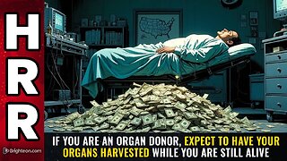 If you are an ORGAN DONOR, expect to have your organs harvested while you are STILL ALIVE