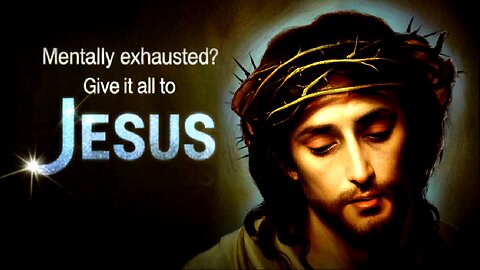 Mentally Exhausted? Give It All to Jesus.