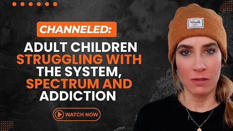 Channeled Adult Children Struggling With The System, Spectrum and Addiction