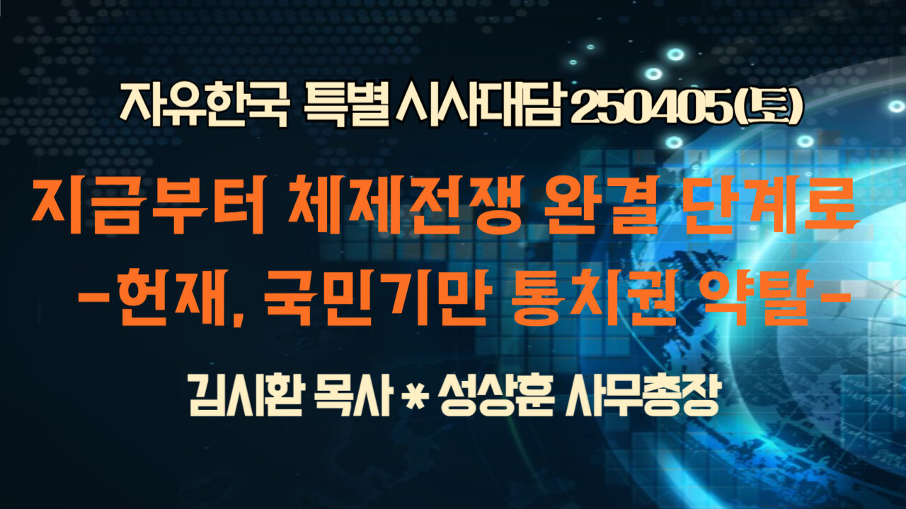 250405 (토) 지금부터 체체전쟁 완결 단계로-헌재, 국민기만 통치권 약탈- [자유한국 특별 시사대담] 김시환목사*성상훈 사무총장