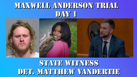 8 - Maxwell Anderson Trial - State Witness Testimony - Det. Matthew Vandertie