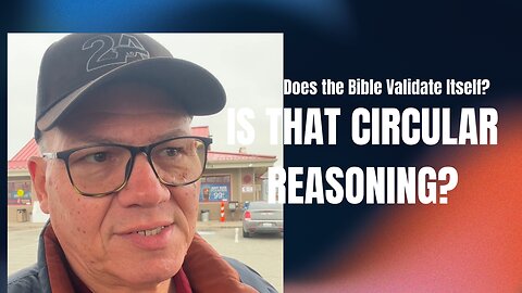 Does the Bible Validate Itself? Is That Circular Reasoning?