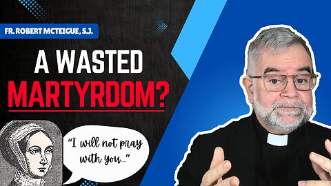 A Wasted Martyrdom? | Fr. Robert McTeigue, S.J.