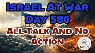 GNITN Special Edition Israel At War Day 580: All Talk And No Action