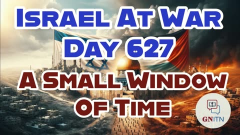 GNITN Special Edition Israel At War Day 627: A Small Window Of Time