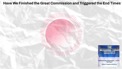Have We Finished the Great Commission-and Triggered the End Times?
