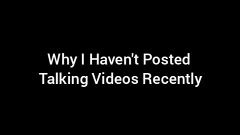 Why I Haven't Posted Talking Videos Recently
