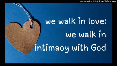 we walk in love: we walk in intimacy with God