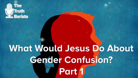 What Would Jesus Do About Gender Confusion? Part 1