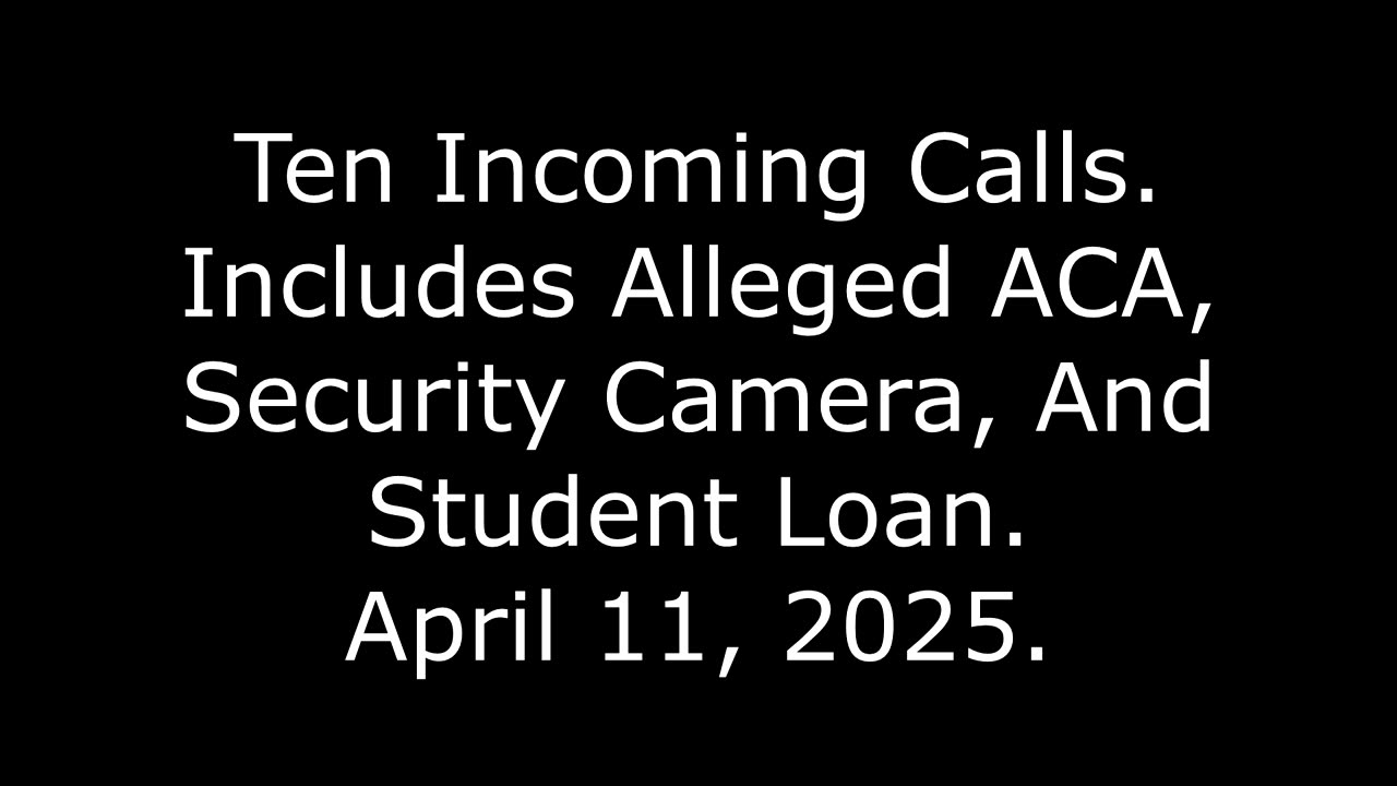 Ten Incoming Calls: Includes Alleged ACA, Security Camera, And Student Loan, April 11, 2025