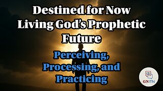 GNITN Destined for Now: Living God’s Prophetic Future week 3 Perceiving, Processing, and Practicing