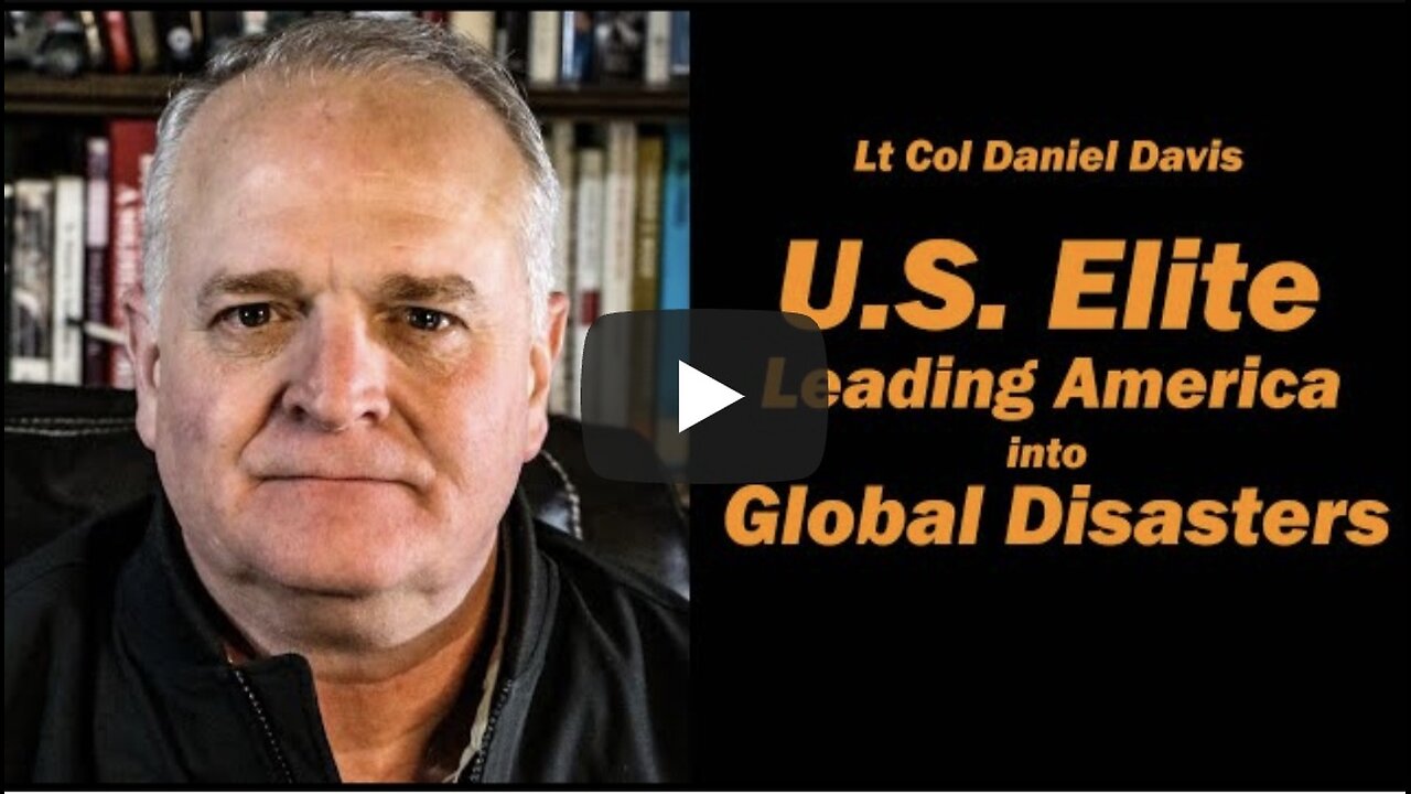 U.S. Elite Leading America into Global Disasters /Lt Col Daniel Davis