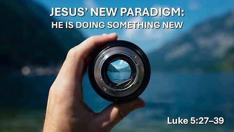 3/16/2025 “Jesus’ New Paradigm: He is Doing Something New” (Luke 5:27–39, #16)