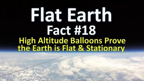 Flat Earth Fact #18 - High Altitude Balloons Prove the Earth is Flat & Stationary