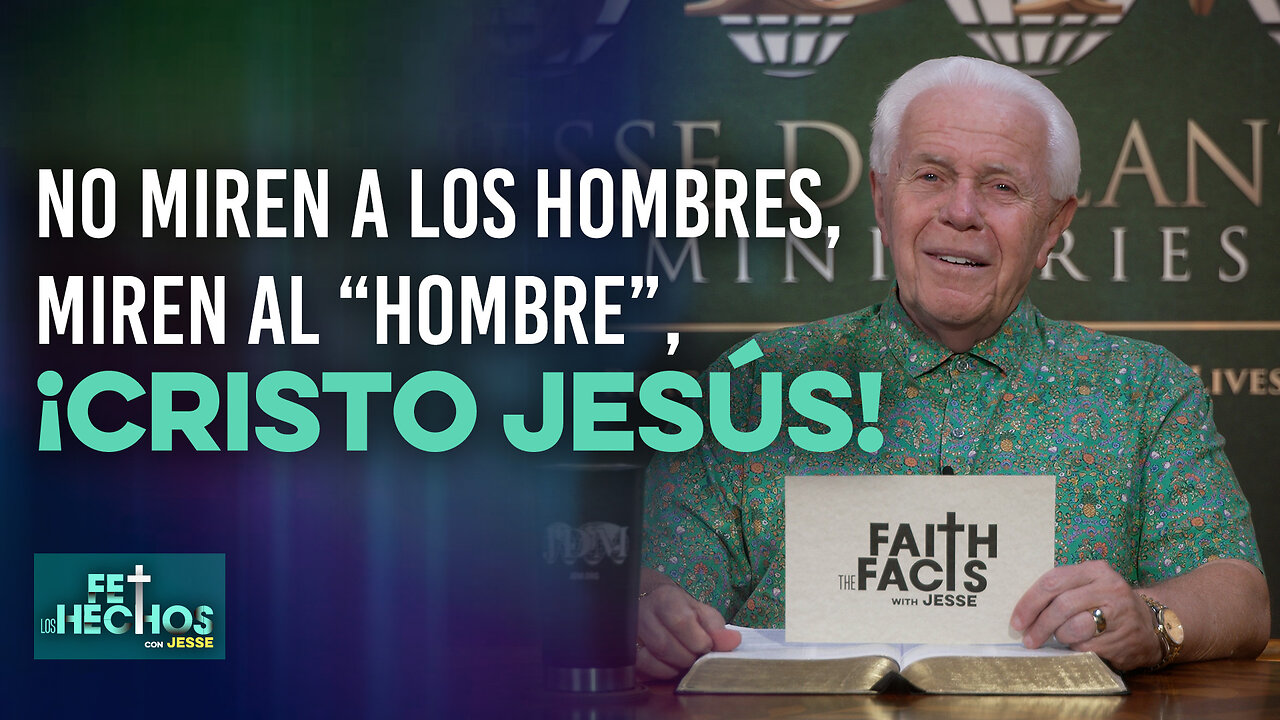 FE LOS HECHOS CON JESSE: NO MIREN A LOS HOMBRES, MIREN AL “HOMBRE”, ¡CRISTO JESÚS!